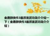 金庸群侠传3最厉害武功简介介绍一下（金庸群侠传3最厉害武功简介介绍）