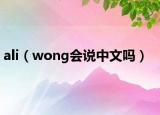 ali（wong会说中文吗）