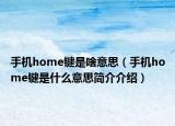 手机home键是啥意思（手机home键是什么意思简介介绍）