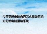 今日更新电脑自己怎么重装系统 如何给电脑重装系统