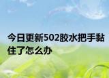 今日更新502胶水把手黏住了怎么办