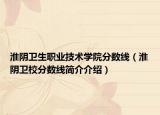 淮阴卫生职业技术学院分数线（淮阴卫校分数线简介介绍）
