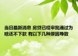 当日最新消息 房贷已经审批通过为啥还不下款 有以下几种原因导致