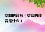 交卸的读音（交卸的读音是什么）