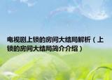 电视剧上锁的房间大结局解析（上锁的房间大结局简介介绍）