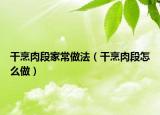 干烹肉段家常做法（干烹肉段怎么做）