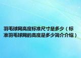 羽毛球网高度标准尺寸是多少（标准羽毛球网的高度是多少简介介绍）