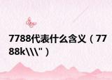 7788代表什么含义（7788k\