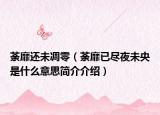 荼靡还未凋零（荼靡已尽夜未央是什么意思简介介绍）