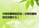 冷锋和暖锋的区别（冷锋和暖锋的区别是什么）