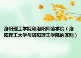 洛阳理工学院和洛阳师范学院（洛阳理工大学与洛阳理工学院的区别）