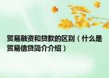 贸易融资和贷款的区别（什么是贸易信贷简介介绍）