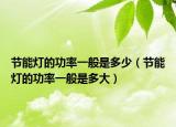 节能灯的功率一般是多少（节能灯的功率一般是多大）