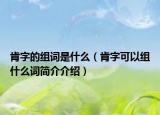 肯字的组词是什么（肯字可以组什么词简介介绍）