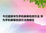 今日更新华为手机屏幕检测方法 华为手机屏幕检测方法有哪些
