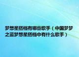 梦想星搭档有哪些歌手（中国梦梦之蓝梦想星搭档中有什么歌手）
