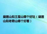 黛眉山和王屋山哪个好玩（黛眉山和老君山哪个好看）