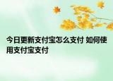 今日更新支付宝怎么支付 如何使用支付宝支付
