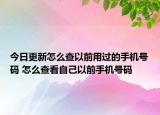 今日更新怎么查以前用过的手机号码 怎么查看自己以前手机号码