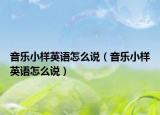 音乐小样英语怎么说（音乐小样英语怎么说）
