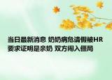 当日最新消息 奶奶病危请假被HR要求证明是亲奶 双方闹入僵局
