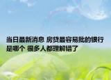 当日最新消息 房贷最容易批的银行是哪个 很多人都理解错了