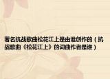 著名抗战歌曲松花江上是由谁创作的（抗战歌曲《松花江上》的词曲作者是谁）