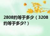 2808约等于多少（3208约等于多少?）