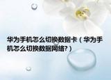 华为手机怎么切换数据卡（华为手机怎么切换数据网络?）