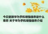 今日更新华为手机增强信息是什么意思 关于华为手机增强信息介绍