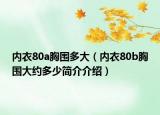内衣80a胸围多大（内衣80b胸围大约多少简介介绍）