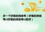求一个好看的微信号（好看的微信号id好看的微信号id推荐）