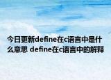 今日更新define在c语言中是什么意思 define在c语言中的解释