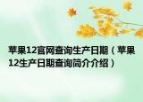 苹果12官网查询生产日期（苹果12生产日期查询简介介绍）