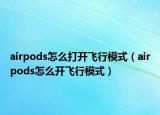 airpods怎么打开飞行模式（airpods怎么开飞行模式）