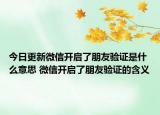 今日更新微信开启了朋友验证是什么意思 微信开启了朋友验证的含义