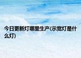 今日更新灯哪里生产(示宽灯是什么灯)
