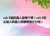cs1.5加机器人是哪个键（cs1.5怎么加人机器人快捷键简介介绍）