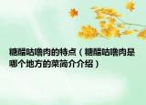 糖醋咕噜肉的特点（糖醋咕噜肉是哪个地方的菜简介介绍）