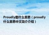 Proudly是什么意思（proudly什么意思中文简介介绍）