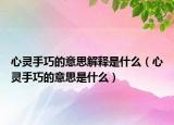 心灵手巧的意思解释是什么（心灵手巧的意思是什么）
