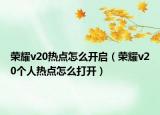 荣耀v20热点怎么开启（荣耀v20个人热点怎么打开）