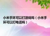 小米手环可以打游戏吗（小米手环可以打电话吗）