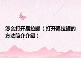 怎么打开易拉罐（打开易拉罐的方法简介介绍）
