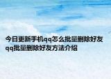 今日更新手机qq怎么批量删除好友 qq批量删除好友方法介绍