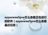 opporeno5pro怎么查看正在运行的软件（opporeno5pro怎么查看最近任务）