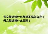 天文望远镜什么都望不见怎么办（天文望远镜什么原理）