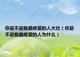 你是不是我最疼爱的人大壮（你是不是我最疼爱的人为什么）