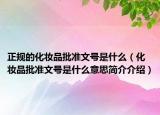 正规的化妆品批准文号是什么（化妆品批准文号是什么意思简介介绍）