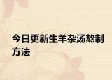 今日更新生羊杂汤熬制方法